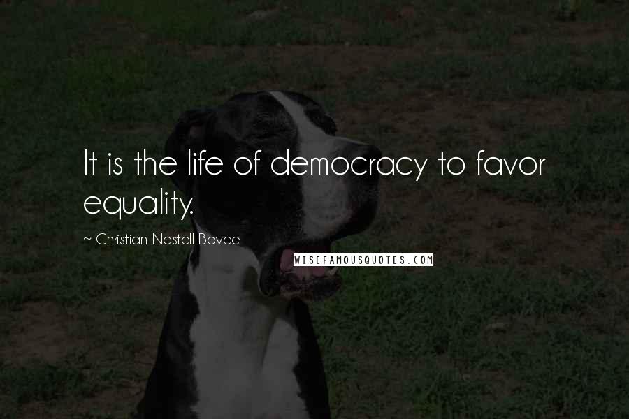 Christian Nestell Bovee Quotes: It is the life of democracy to favor equality.