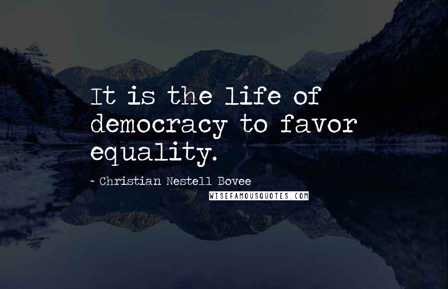 Christian Nestell Bovee Quotes: It is the life of democracy to favor equality.