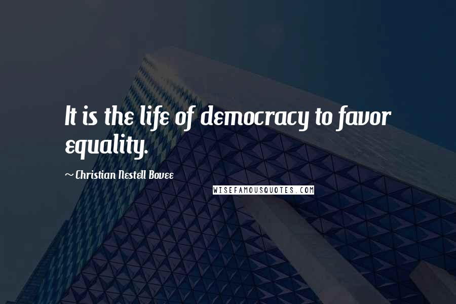 Christian Nestell Bovee Quotes: It is the life of democracy to favor equality.