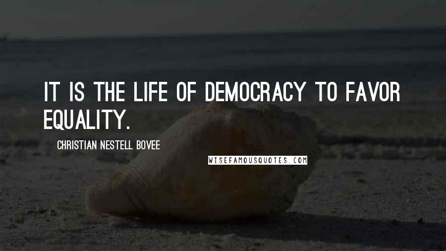 Christian Nestell Bovee Quotes: It is the life of democracy to favor equality.