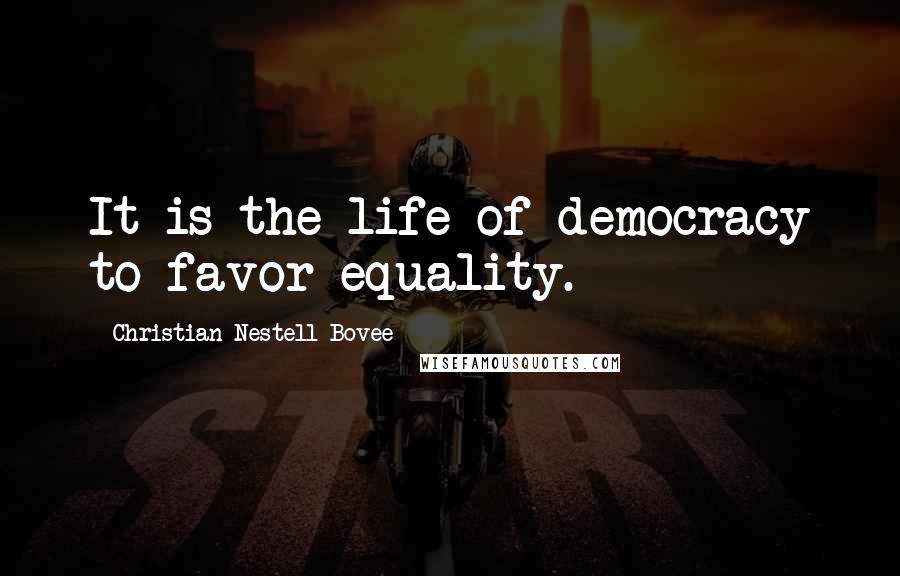 Christian Nestell Bovee Quotes: It is the life of democracy to favor equality.