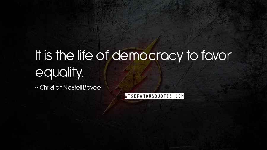 Christian Nestell Bovee Quotes: It is the life of democracy to favor equality.