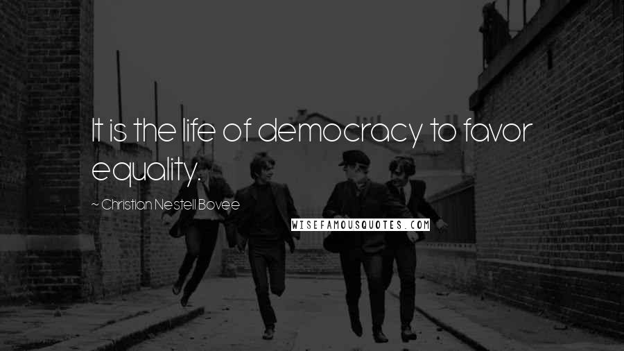 Christian Nestell Bovee Quotes: It is the life of democracy to favor equality.