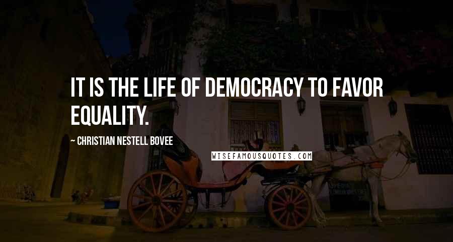 Christian Nestell Bovee Quotes: It is the life of democracy to favor equality.