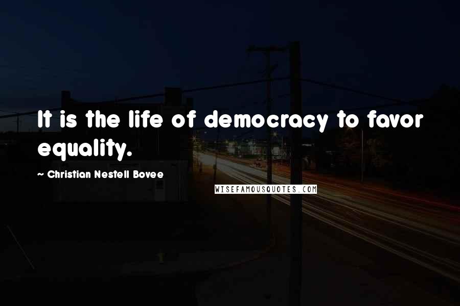 Christian Nestell Bovee Quotes: It is the life of democracy to favor equality.