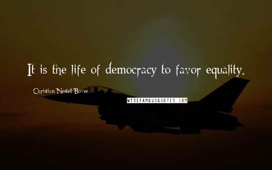 Christian Nestell Bovee Quotes: It is the life of democracy to favor equality.