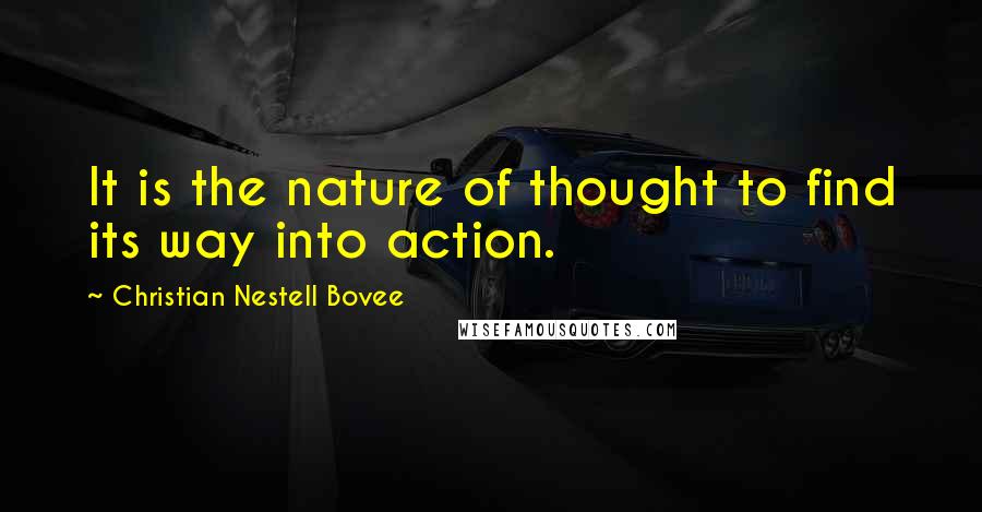 Christian Nestell Bovee Quotes: It is the nature of thought to find its way into action.