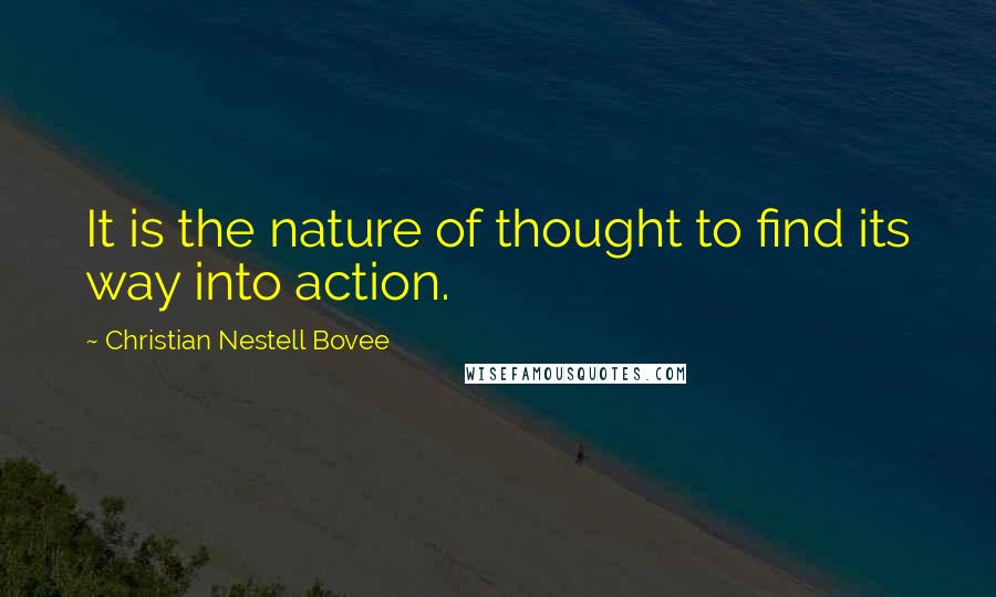Christian Nestell Bovee Quotes: It is the nature of thought to find its way into action.
