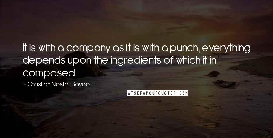 Christian Nestell Bovee Quotes: It is with a company as it is with a punch, everything depends upon the ingredients of which it in composed.