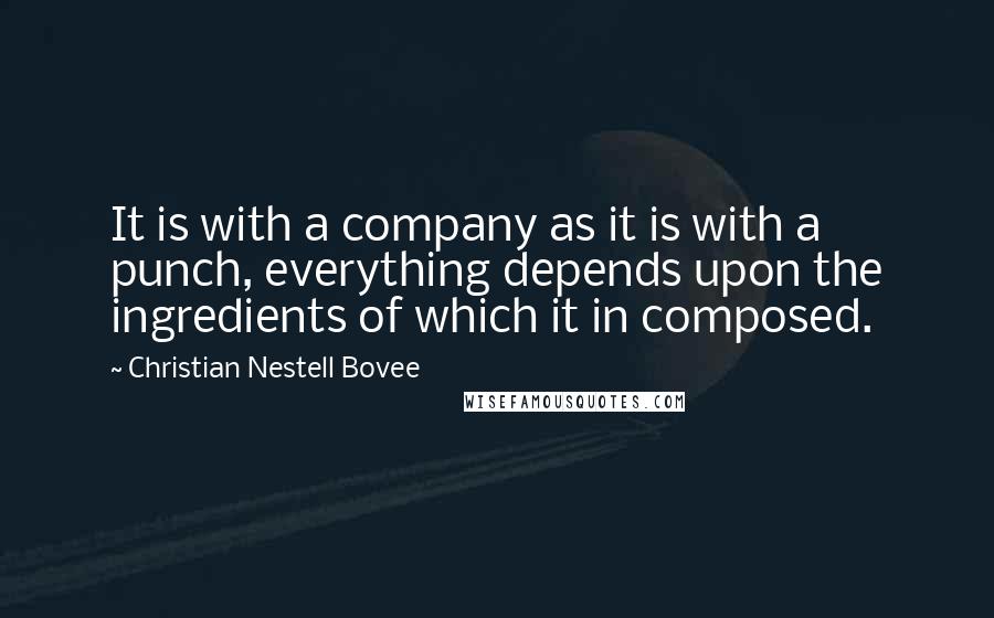 Christian Nestell Bovee Quotes: It is with a company as it is with a punch, everything depends upon the ingredients of which it in composed.