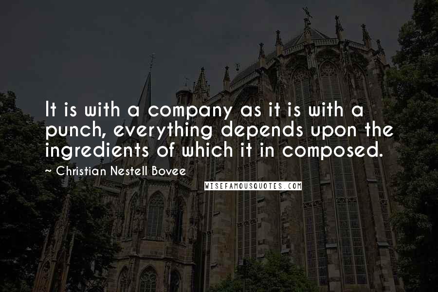 Christian Nestell Bovee Quotes: It is with a company as it is with a punch, everything depends upon the ingredients of which it in composed.