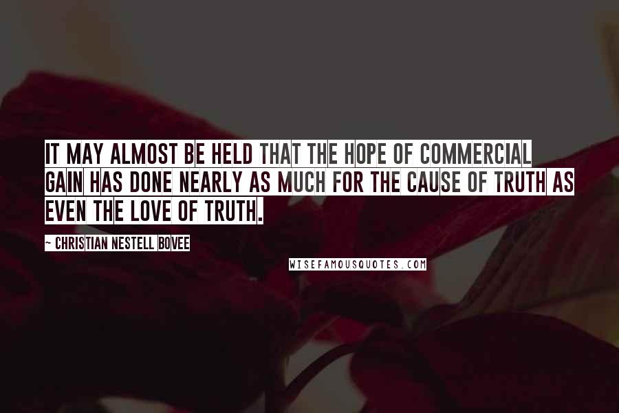 Christian Nestell Bovee Quotes: It may almost be held that the hope of commercial gain has done nearly as much for the cause of truth as even the love of truth.
