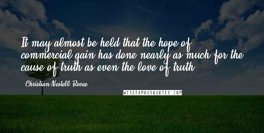 Christian Nestell Bovee Quotes: It may almost be held that the hope of commercial gain has done nearly as much for the cause of truth as even the love of truth.