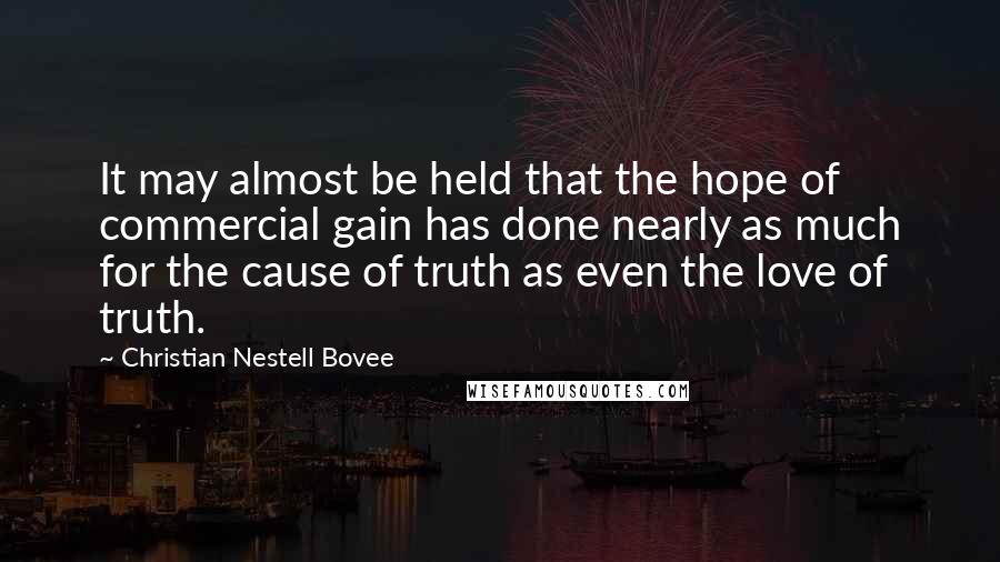 Christian Nestell Bovee Quotes: It may almost be held that the hope of commercial gain has done nearly as much for the cause of truth as even the love of truth.