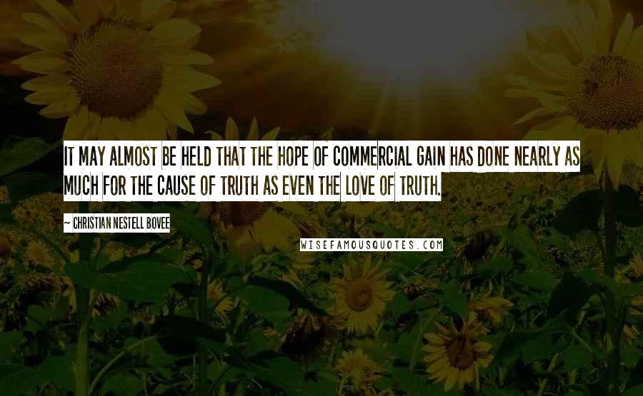 Christian Nestell Bovee Quotes: It may almost be held that the hope of commercial gain has done nearly as much for the cause of truth as even the love of truth.