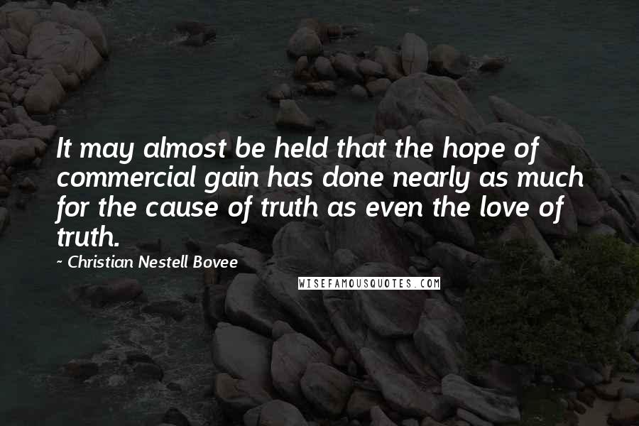 Christian Nestell Bovee Quotes: It may almost be held that the hope of commercial gain has done nearly as much for the cause of truth as even the love of truth.