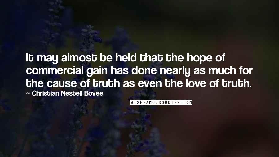 Christian Nestell Bovee Quotes: It may almost be held that the hope of commercial gain has done nearly as much for the cause of truth as even the love of truth.