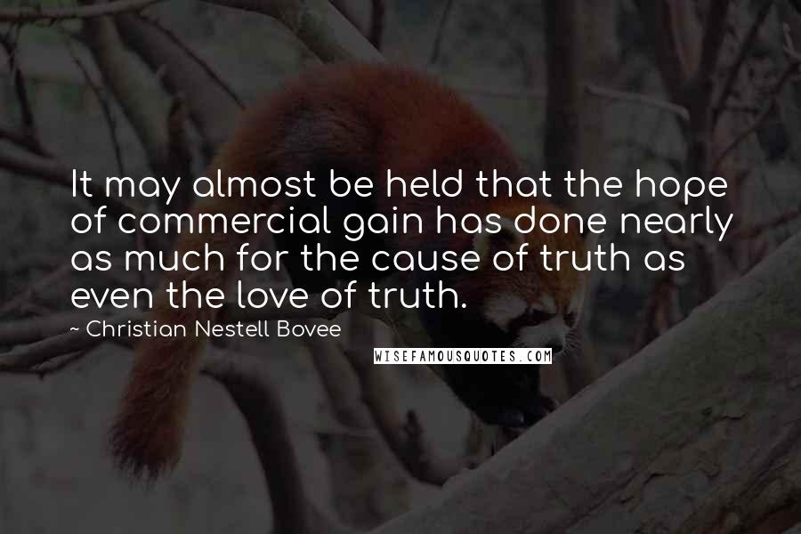 Christian Nestell Bovee Quotes: It may almost be held that the hope of commercial gain has done nearly as much for the cause of truth as even the love of truth.