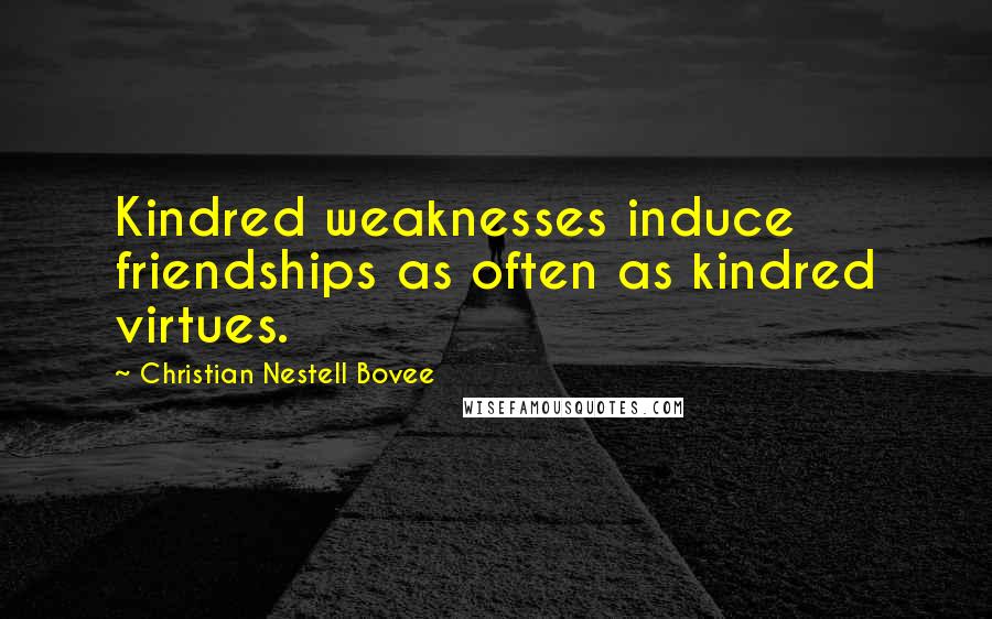 Christian Nestell Bovee Quotes: Kindred weaknesses induce friendships as often as kindred virtues.