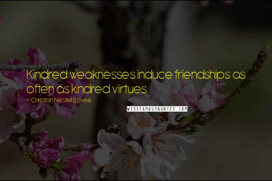 Christian Nestell Bovee Quotes: Kindred weaknesses induce friendships as often as kindred virtues.