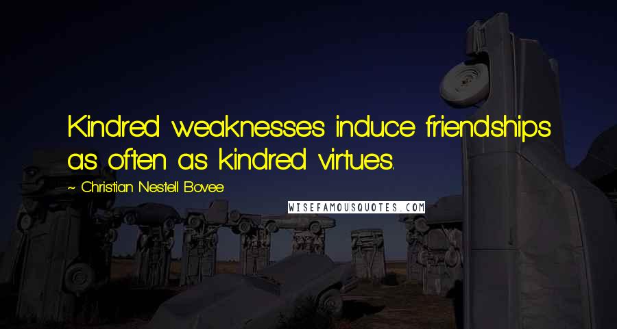 Christian Nestell Bovee Quotes: Kindred weaknesses induce friendships as often as kindred virtues.