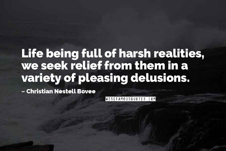 Christian Nestell Bovee Quotes: Life being full of harsh realities, we seek relief from them in a variety of pleasing delusions.