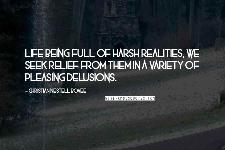 Christian Nestell Bovee Quotes: Life being full of harsh realities, we seek relief from them in a variety of pleasing delusions.