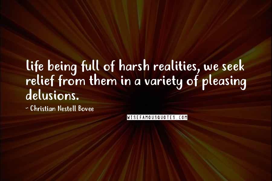 Christian Nestell Bovee Quotes: Life being full of harsh realities, we seek relief from them in a variety of pleasing delusions.