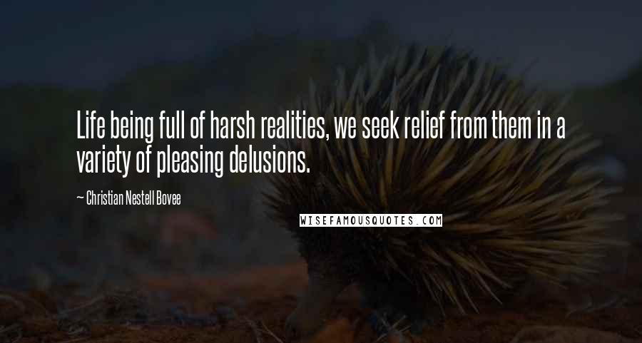 Christian Nestell Bovee Quotes: Life being full of harsh realities, we seek relief from them in a variety of pleasing delusions.