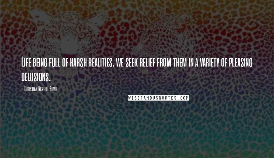 Christian Nestell Bovee Quotes: Life being full of harsh realities, we seek relief from them in a variety of pleasing delusions.