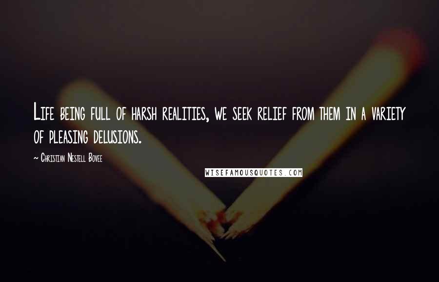 Christian Nestell Bovee Quotes: Life being full of harsh realities, we seek relief from them in a variety of pleasing delusions.