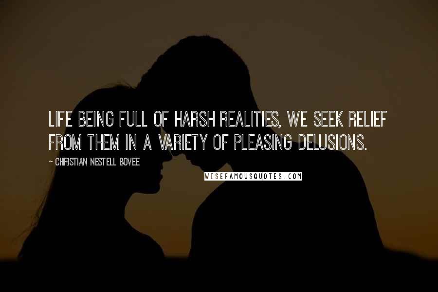 Christian Nestell Bovee Quotes: Life being full of harsh realities, we seek relief from them in a variety of pleasing delusions.