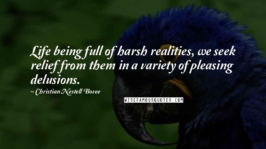 Christian Nestell Bovee Quotes: Life being full of harsh realities, we seek relief from them in a variety of pleasing delusions.