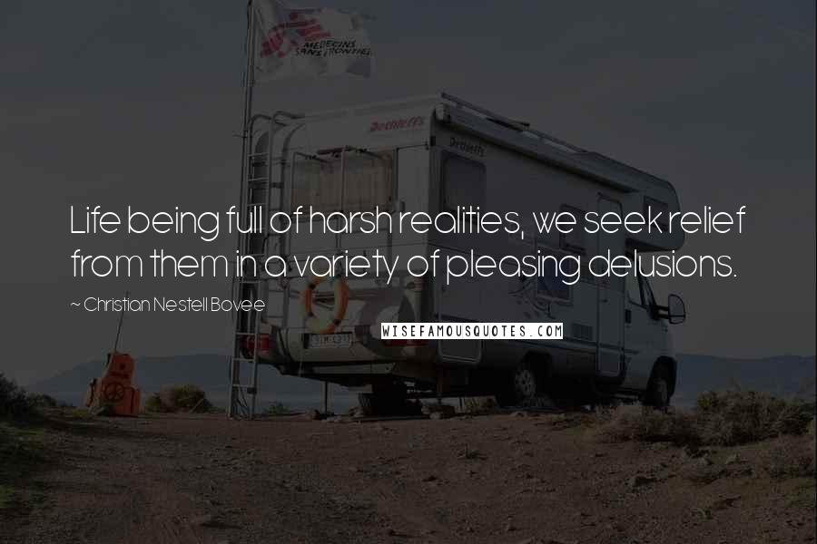 Christian Nestell Bovee Quotes: Life being full of harsh realities, we seek relief from them in a variety of pleasing delusions.