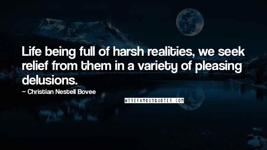 Christian Nestell Bovee Quotes: Life being full of harsh realities, we seek relief from them in a variety of pleasing delusions.