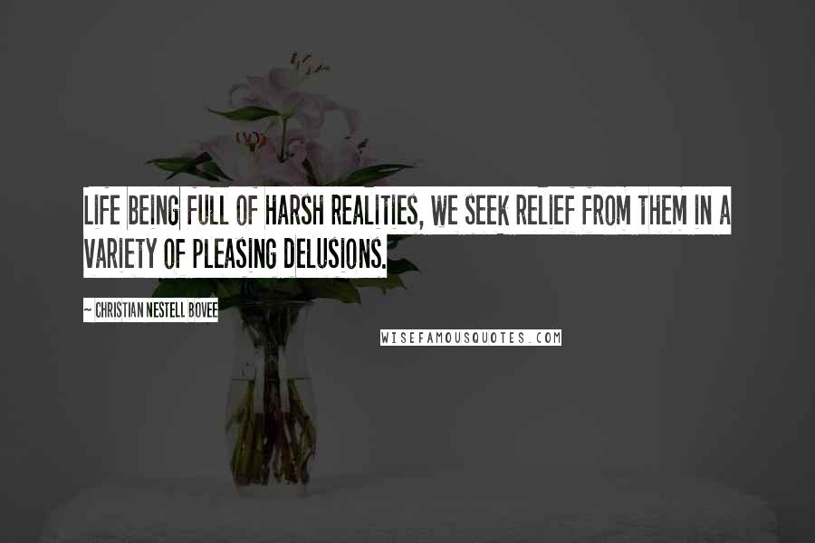 Christian Nestell Bovee Quotes: Life being full of harsh realities, we seek relief from them in a variety of pleasing delusions.
