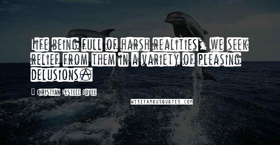 Christian Nestell Bovee Quotes: Life being full of harsh realities, we seek relief from them in a variety of pleasing delusions.