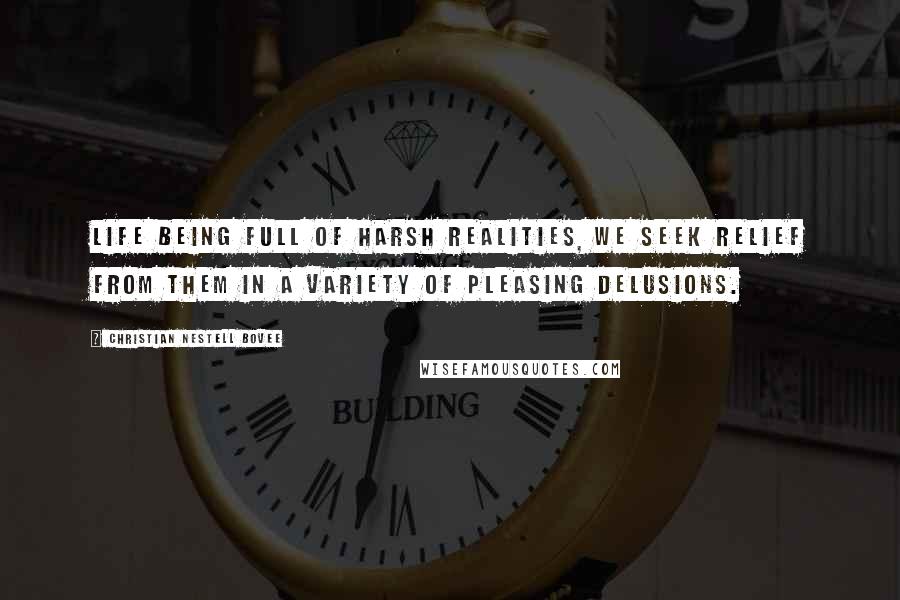 Christian Nestell Bovee Quotes: Life being full of harsh realities, we seek relief from them in a variety of pleasing delusions.