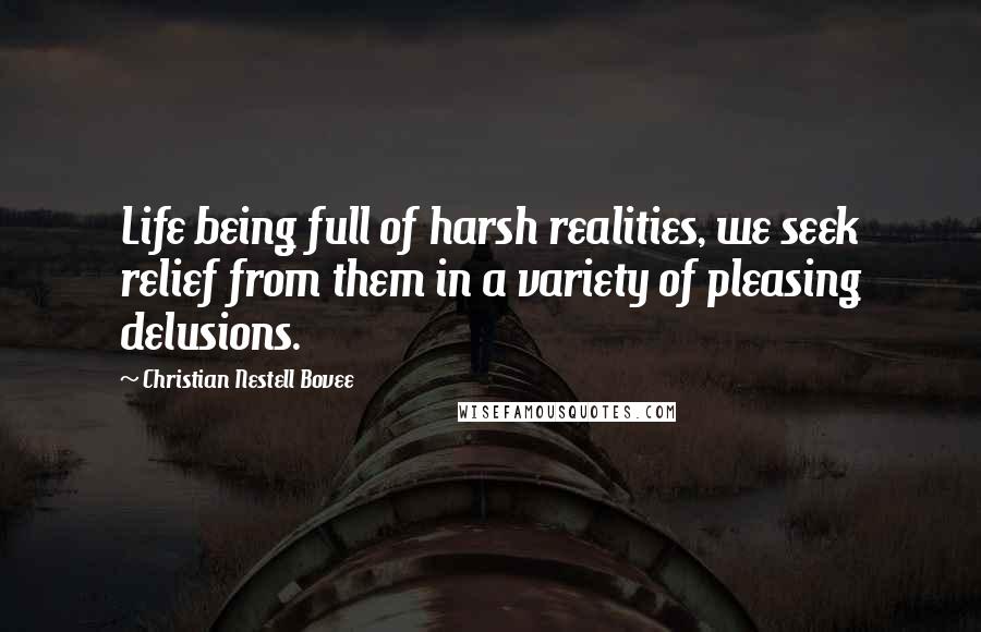 Christian Nestell Bovee Quotes: Life being full of harsh realities, we seek relief from them in a variety of pleasing delusions.