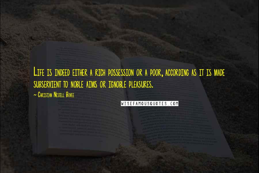 Christian Nestell Bovee Quotes: Life is indeed either a rich possession or a poor, according as it is made subservient to noble aims or ignoble pleasures.