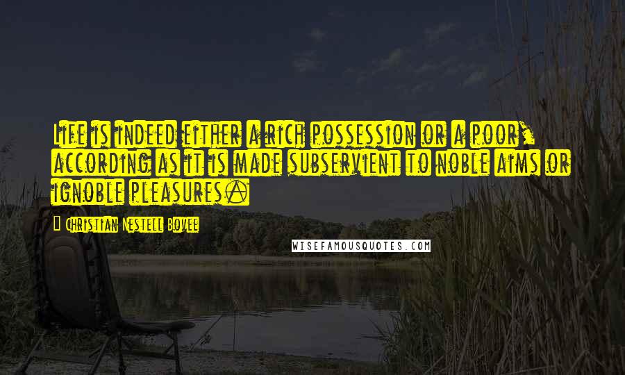 Christian Nestell Bovee Quotes: Life is indeed either a rich possession or a poor, according as it is made subservient to noble aims or ignoble pleasures.