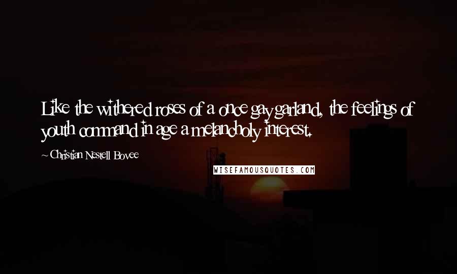 Christian Nestell Bovee Quotes: Like the withered roses of a once gay garland, the feelings of youth command in age a melancholy interest.