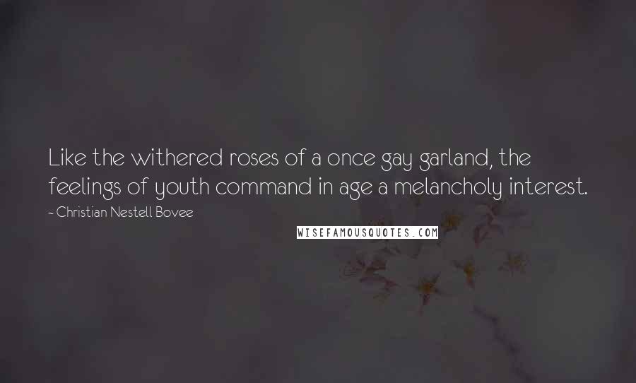 Christian Nestell Bovee Quotes: Like the withered roses of a once gay garland, the feelings of youth command in age a melancholy interest.