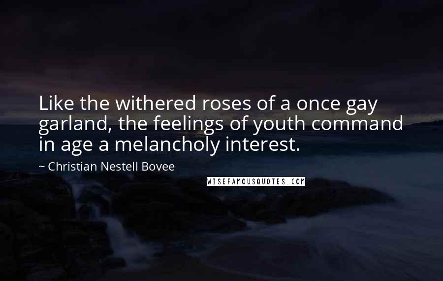 Christian Nestell Bovee Quotes: Like the withered roses of a once gay garland, the feelings of youth command in age a melancholy interest.