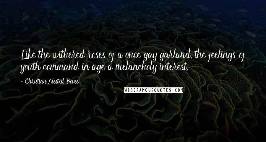 Christian Nestell Bovee Quotes: Like the withered roses of a once gay garland, the feelings of youth command in age a melancholy interest.