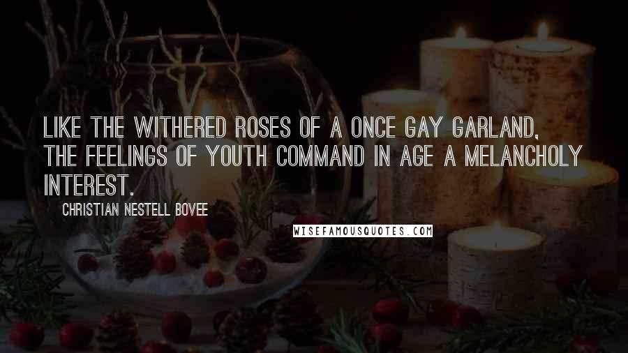 Christian Nestell Bovee Quotes: Like the withered roses of a once gay garland, the feelings of youth command in age a melancholy interest.