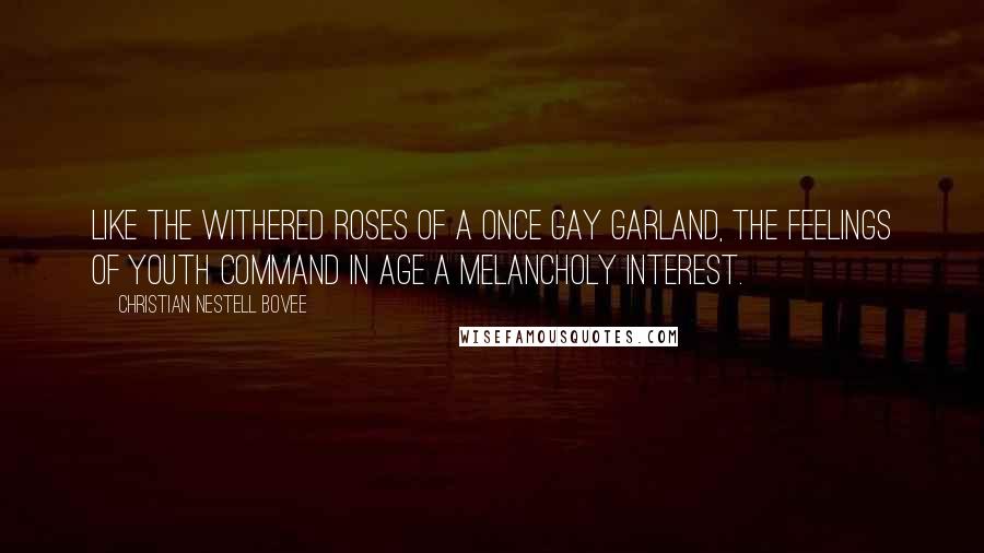 Christian Nestell Bovee Quotes: Like the withered roses of a once gay garland, the feelings of youth command in age a melancholy interest.