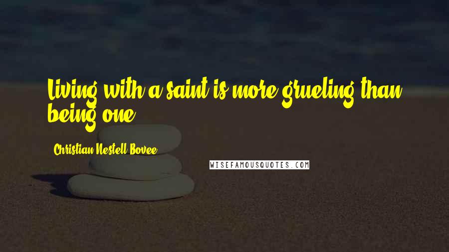 Christian Nestell Bovee Quotes: Living with a saint is more grueling than being one.