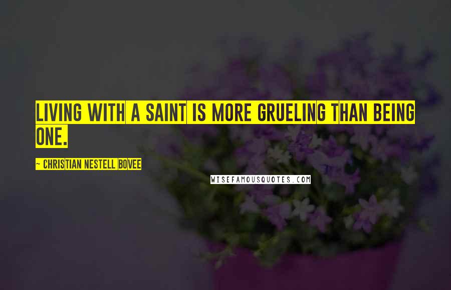 Christian Nestell Bovee Quotes: Living with a saint is more grueling than being one.