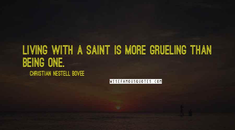 Christian Nestell Bovee Quotes: Living with a saint is more grueling than being one.